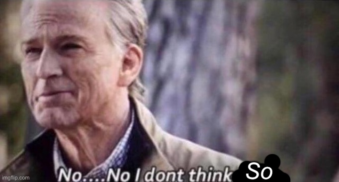 no i don't think i will | So | image tagged in no i don't think i will | made w/ Imgflip meme maker