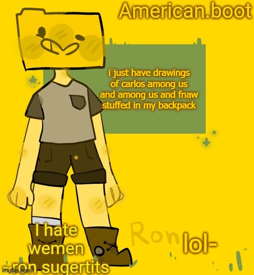 American.boots ron temp | i just have drawings of carlos among us and among us and fnaw stuffed in my backpack; lol- | image tagged in american boots ron temp | made w/ Imgflip meme maker