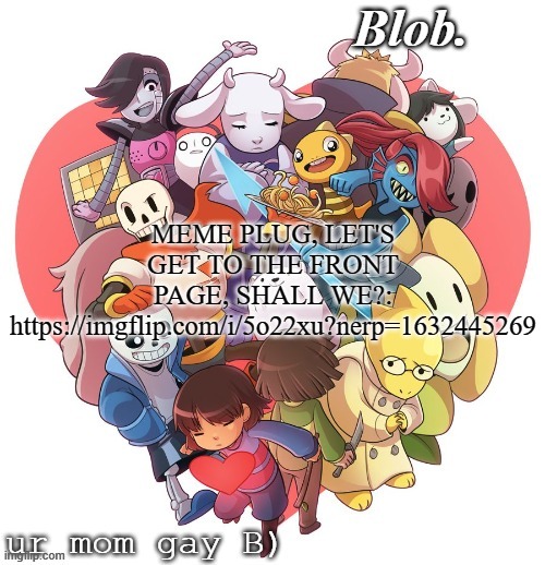 Blob's UT Template | MEME PLUG, LET'S GET TO THE FRONT PAGE, SHALL WE?: https://imgflip.com/i/5o22xu?nerp=1632445269 | image tagged in blob's ut template | made w/ Imgflip meme maker