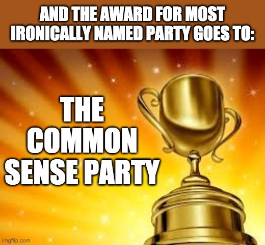 Award | AND THE AWARD FOR MOST IRONICALLY NAMED PARTY GOES TO:; THE COMMON SENSE PARTY | image tagged in the only thing,the common sense party,will ever win | made w/ Imgflip meme maker