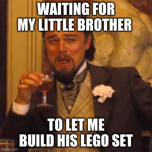 Laughing Leo | WAITING FOR MY LITTLE BROTHER; TO LET ME BUILD HIS LEGO SET | image tagged in memes,laughing leo | made w/ Imgflip meme maker