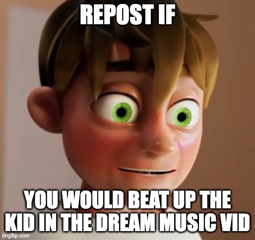 Cursed Dream | REPOST IF; YOU WOULD BEAT UP THE KID IN THE DREAM MUSIC VID | image tagged in cursed dream | made w/ Imgflip meme maker