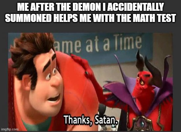 random meme i guess | ME AFTER THE DEMON I ACCIDENTALLY SUMMONED HELPS ME WITH THE MATH TEST | image tagged in thanks satan,demons,math,help with math test | made w/ Imgflip meme maker