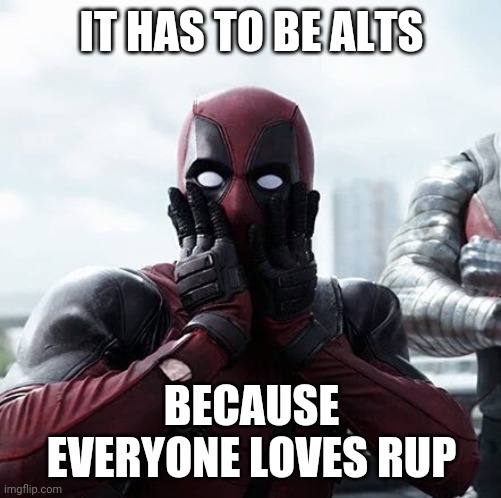 Deadpool Surprised Meme | IT HAS TO BE ALTS BECAUSE EVERYONE LOVES RUP | image tagged in memes,deadpool surprised | made w/ Imgflip meme maker
