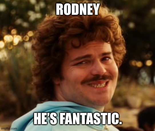 Nacho Libre smile | RODNEY; HE’S FANTASTIC. | image tagged in nacho libre smile | made w/ Imgflip meme maker