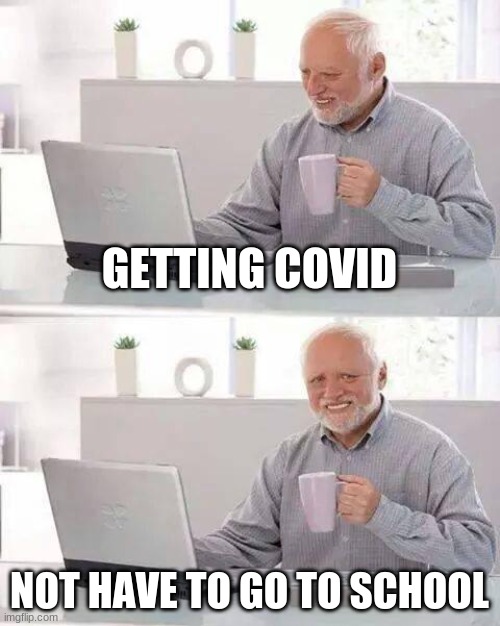 Hide the Pain Harold | GETTING COVID; NOT HAVE TO GO TO SCHOOL | image tagged in memes,hide the pain harold | made w/ Imgflip meme maker