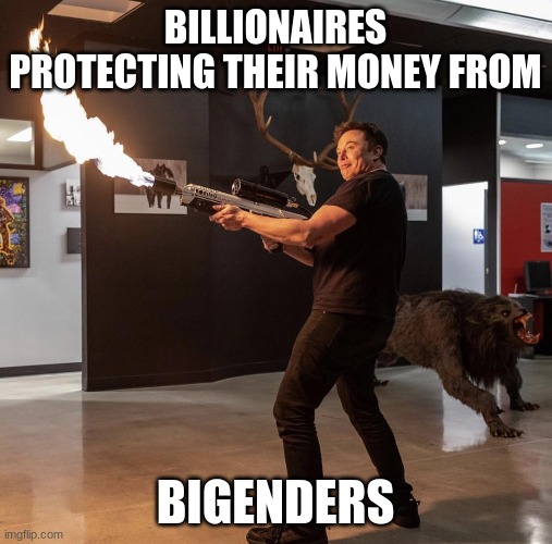 BILLIONAIRES PROTECTING THEIR MONEY FROM BIGENDERS | made w/ Imgflip meme maker