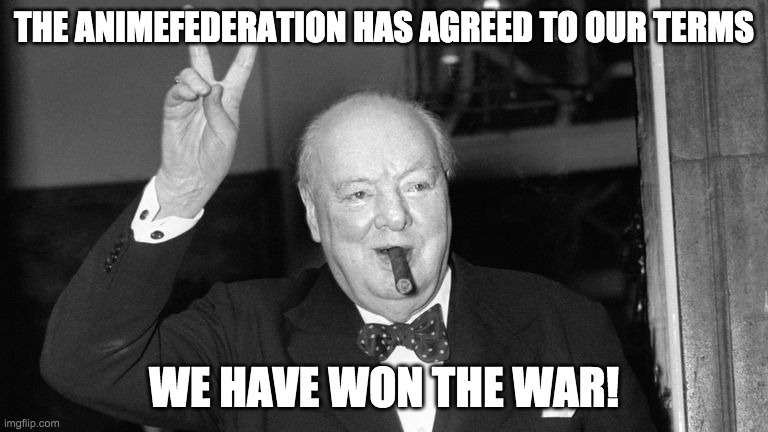 Let's cease this bickering for now and celebrate this victory! | THE ANIMEFEDERATION HAS AGREED TO OUR TERMS; WE HAVE WON THE WAR! | image tagged in churchill cigar v | made w/ Imgflip meme maker