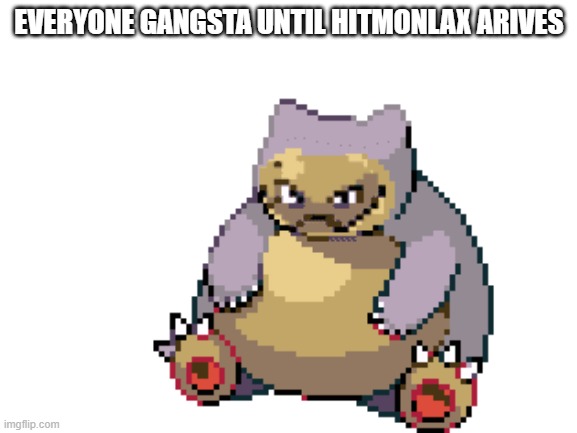 EVERYONE GANGSTA UNTIL HITMONLAX ARIVES | image tagged in pokemon | made w/ Imgflip meme maker