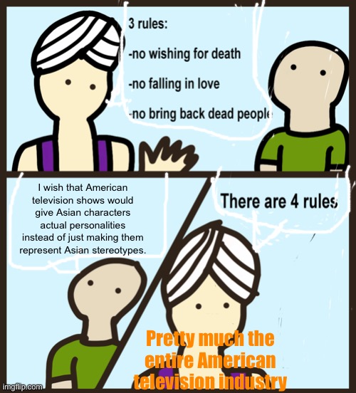 Genie Rules Meme | I wish that American television shows would give Asian characters actual personalities instead of just making them represent Asian stereotypes. Pretty much the entire American television industry | image tagged in genie rules meme | made w/ Imgflip meme maker