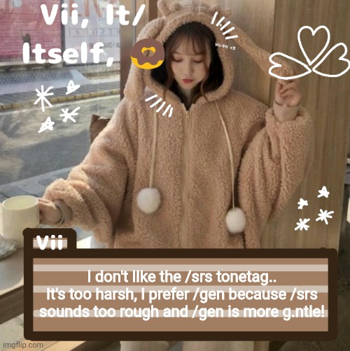 I don't lIke the /srs tonetag.. It's too harsh, I prefer /gen because /srs sounds too rough and /gen is more g.ntle! | image tagged in vii | made w/ Imgflip meme maker