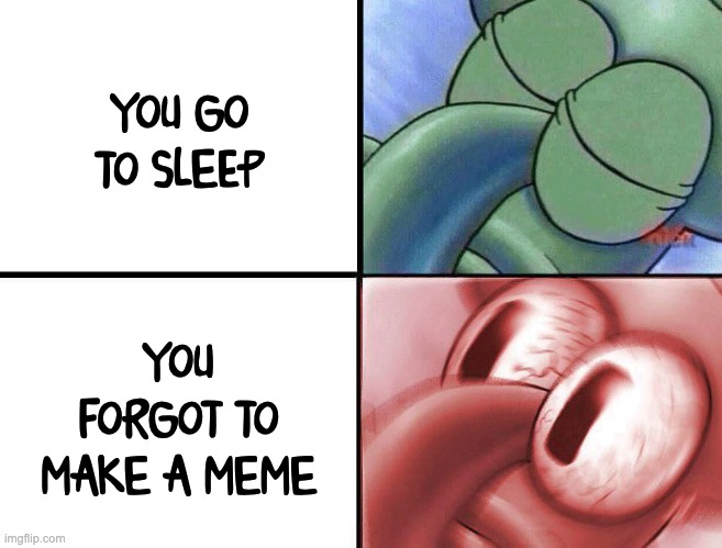 Hi | YOU GO TO SLEEP; YOU FORGOT TO MAKE A MEME | image tagged in sleeping squidward | made w/ Imgflip meme maker