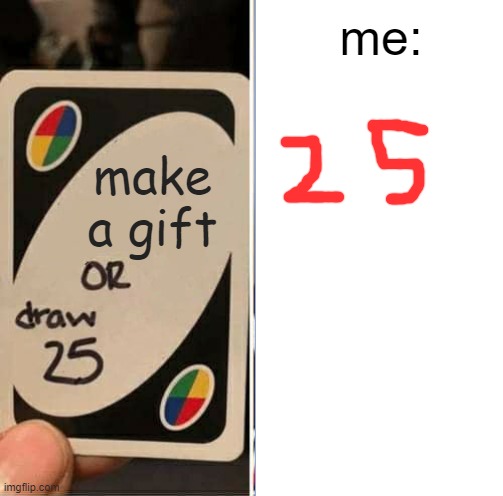 UNO Draw 25 Cards Meme |  me:; make a gift | image tagged in memes,uno draw 25 cards | made w/ Imgflip meme maker