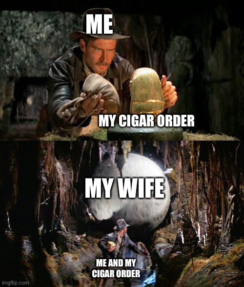 Indiana Jones Idol & Boulder | ME; MY CIGAR ORDER; MY WIFE; ME AND MY CIGAR ORDER | image tagged in indiana jones idol boulder | made w/ Imgflip meme maker