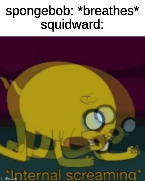 For real though | spongebob: *breathes*

squidward: | image tagged in memes,fun,funny,funny memes,lol,thisimagehasalotoftags | made w/ Imgflip meme maker