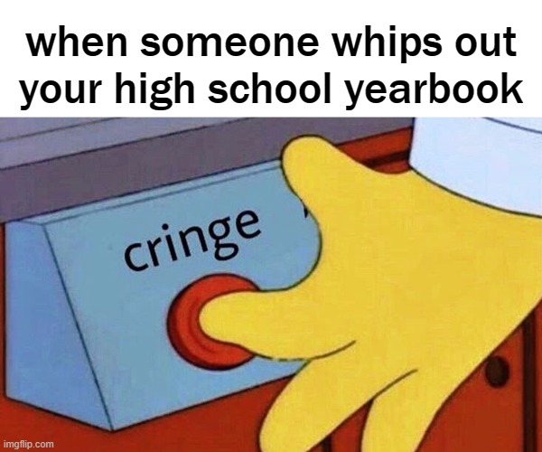 who does this and thinks they're doing anybody a favor? | when someone whips out your high school yearbook | image tagged in embarrassing | made w/ Imgflip meme maker