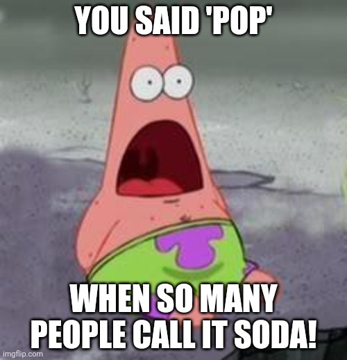 Suprised Patrick | YOU SAID 'POP' WHEN SO MANY PEOPLE CALL IT SODA! | image tagged in suprised patrick | made w/ Imgflip meme maker