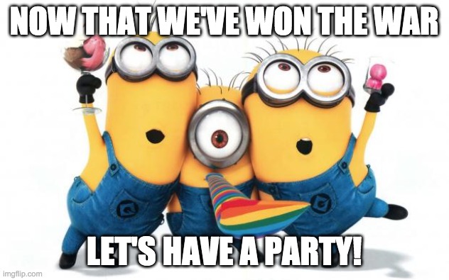 There's been too much negativity going around lately. Let's have a celebration to lighten up! | NOW THAT WE'VE WON THE WAR; LET'S HAVE A PARTY! | image tagged in minion party despicable me | made w/ Imgflip meme maker