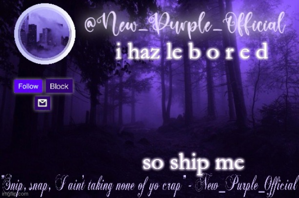 Purple's Announcement | i haz le b o r e d; so ship me | image tagged in purple's announcement | made w/ Imgflip meme maker