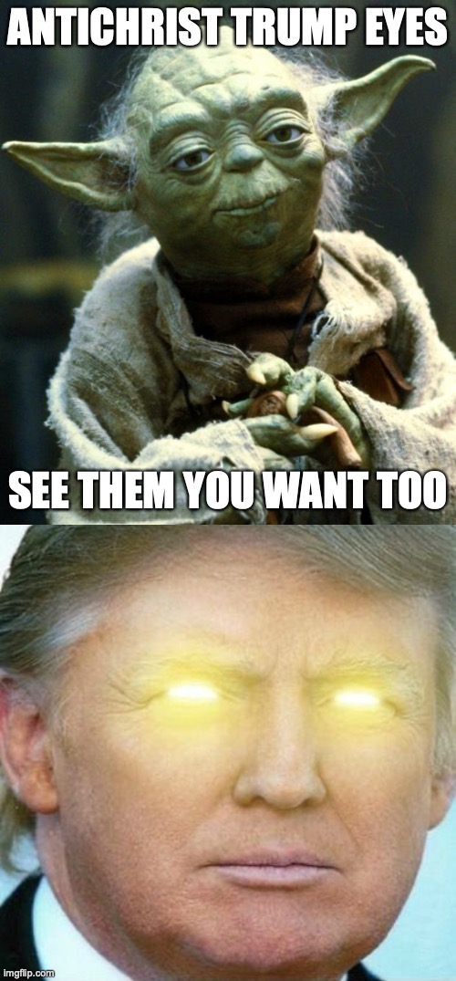 ANTICHRIST TRUMP EYES; SEE THEM YOU WANT TOO | image tagged in memes,star wars yoda,antichrist-eyes trump | made w/ Imgflip meme maker