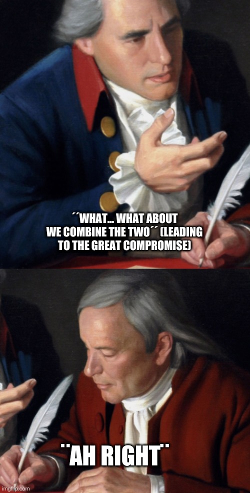 ´´WHAT... WHAT ABOUT WE COMBINE THE TWO´´ (LEADING TO THE GREAT COMPROMISE); ¨AH RIGHT¨ | image tagged in the | made w/ Imgflip meme maker