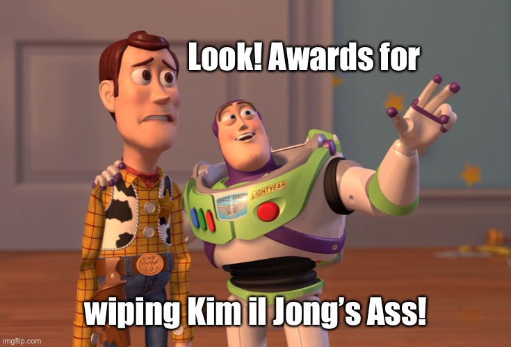 X, X Everywhere Meme | Look! Awards for wiping Kim il Jong’s Ass! | image tagged in memes,x x everywhere | made w/ Imgflip meme maker