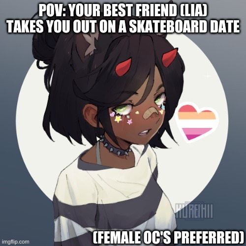 new oc i really like her | POV: YOUR BEST FRIEND (LIA) TAKES YOU OUT ON A SKATEBOARD DATE; (FEMALE OC'S PREFERRED) | made w/ Imgflip meme maker