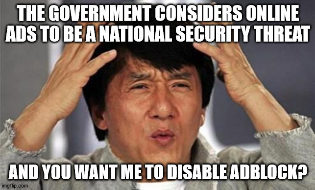 Jackie Chan WTF | THE GOVERNMENT CONSIDERS ONLINE ADS TO BE A NATIONAL SECURITY THREAT; AND YOU WANT ME TO DISABLE ADBLOCK? | image tagged in jackie chan wtf | made w/ Imgflip meme maker