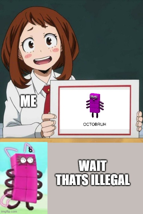 Octobruh | ME; WAIT THATS ILLEGAL | image tagged in uraraka blank paper,wait that's illegal,my hero academia,numberblocks,what | made w/ Imgflip meme maker
