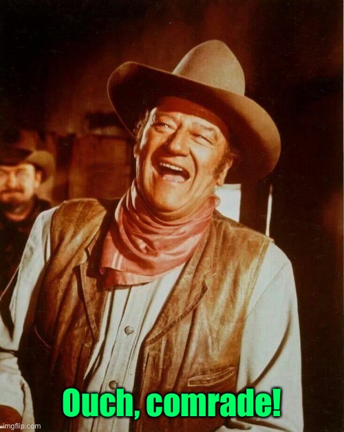 John Wayne Laughing | Ouch, comrade! | image tagged in john wayne laughing | made w/ Imgflip meme maker