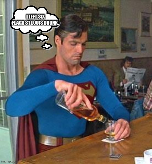 Drunk Superman |  I LEFT SIX FLAGS ST LOUIS DRUNK. | image tagged in drunk superman,six flags,memes,funny,alcohol | made w/ Imgflip meme maker
