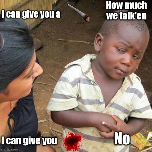 Third World Skeptical Kid | I can give you a; How much we talk'en; I can give you; No | image tagged in memes,third world skeptical kid | made w/ Imgflip meme maker