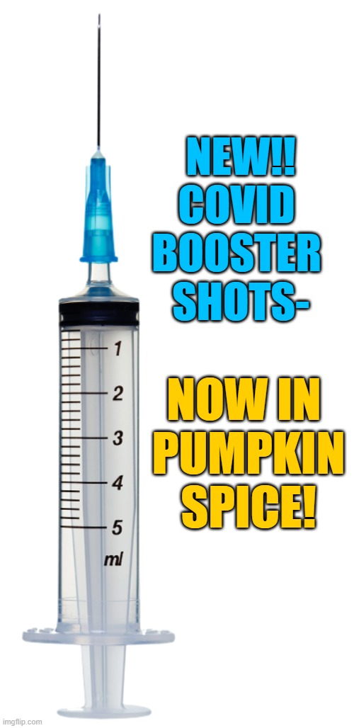 It's Autumn |  NEW!!
COVID 
BOOSTER 
SHOTS-; NOW IN 
PUMPKIN SPICE! | image tagged in covid,joe biden,democrats,pumpkin spice | made w/ Imgflip meme maker