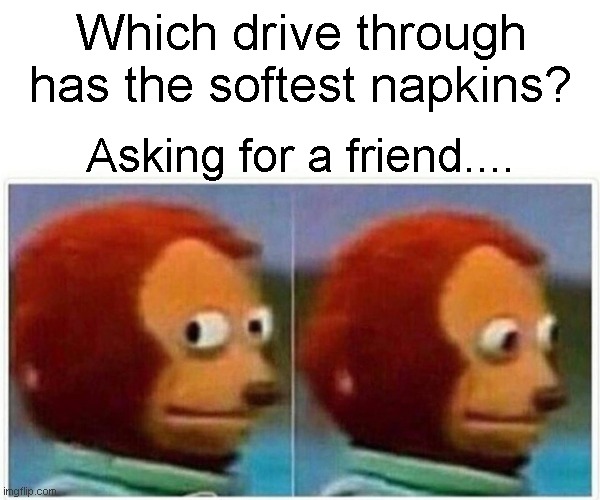 Monkey Puppet | Which drive through has the softest napkins? Asking for a friend.... | image tagged in memes,monkey puppet | made w/ Imgflip meme maker