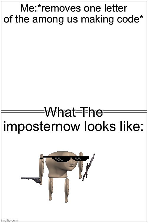 Blank Comic Panel 1x2 Meme | Me:*removes one letter of the among us making code*; What The imposternow looks like: | image tagged in memes,blank comic panel 1x2 | made w/ Imgflip meme maker
