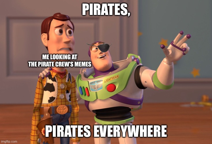 X, X Everywhere | PIRATES, ME LOOKING AT THE PIRATE CREW’S MEMES; PIRATES EVERYWHERE | image tagged in memes,x x everywhere | made w/ Imgflip meme maker