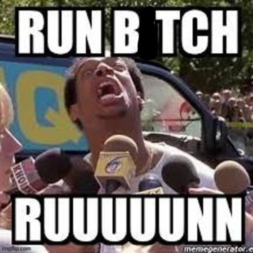 Run b*tch! ruuuuun | image tagged in run b tch ruuuuun | made w/ Imgflip meme maker