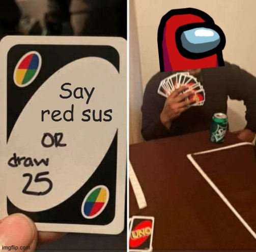 UNO Draw 25 Cards | Say red sus | image tagged in memes,uno draw 25 cards | made w/ Imgflip meme maker