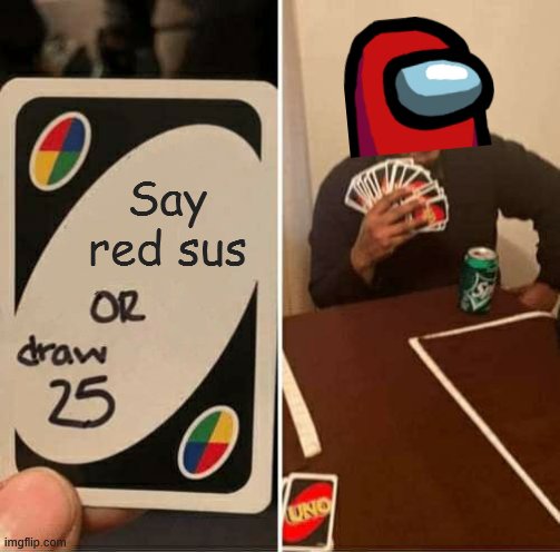 UNO Draw 25 Cards Meme | Say red sus | image tagged in memes,uno draw 25 cards | made w/ Imgflip meme maker