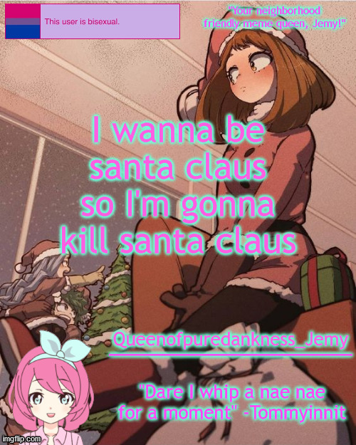 lol, never too early to plan a murder | I wanna be santa claus so I'm gonna kill santa claus | image tagged in jemy temp 19 | made w/ Imgflip meme maker
