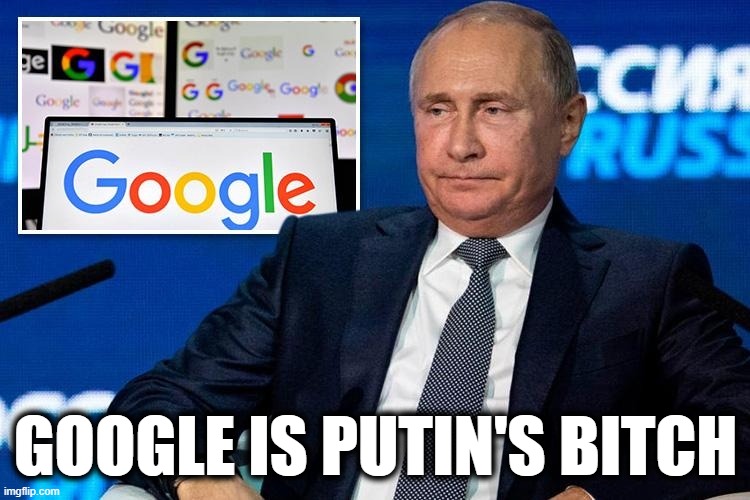 It's All About Putin. Thanks, Republicans! | GOOGLE IS PUTIN'S BITCH | image tagged in google,vladimir putin,russia,republicans,gop,traitors | made w/ Imgflip meme maker
