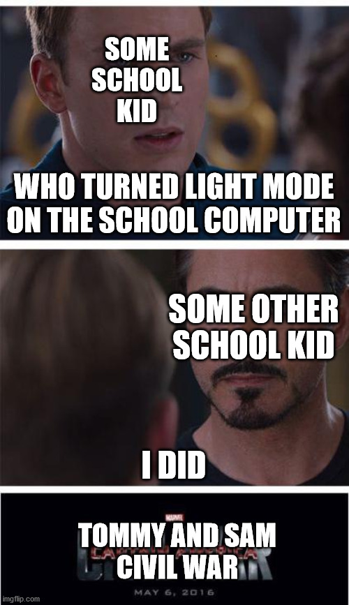 I do not like light mode | SOME SCHOOL KID; WHO TURNED LIGHT MODE ON THE SCHOOL COMPUTER; SOME OTHER SCHOOL KID; I DID; TOMMY AND SAM

CIVIL WAR | image tagged in memes,marvel civil war 1 | made w/ Imgflip meme maker