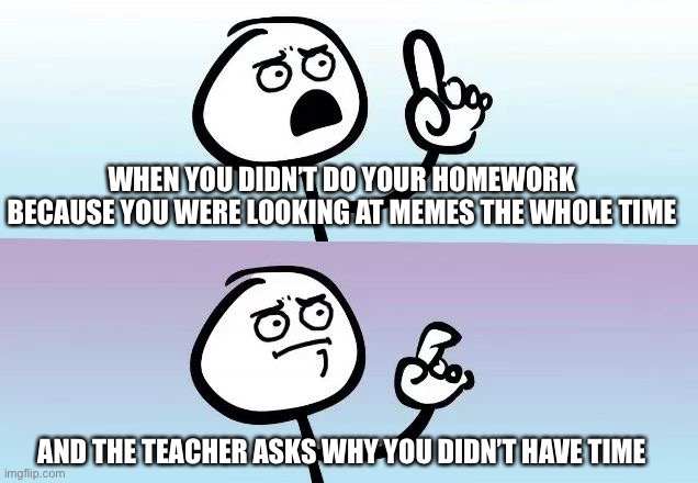 Uhhhhhhhh……. | WHEN YOU DIDN’T DO YOUR HOMEWORK BECAUSE YOU WERE LOOKING AT MEMES THE WHOLE TIME; AND THE TEACHER ASKS WHY YOU DIDN’T HAVE TIME | image tagged in speechless stickman | made w/ Imgflip meme maker
