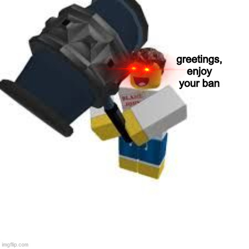 greetings, enjoy your ban | made w/ Imgflip meme maker