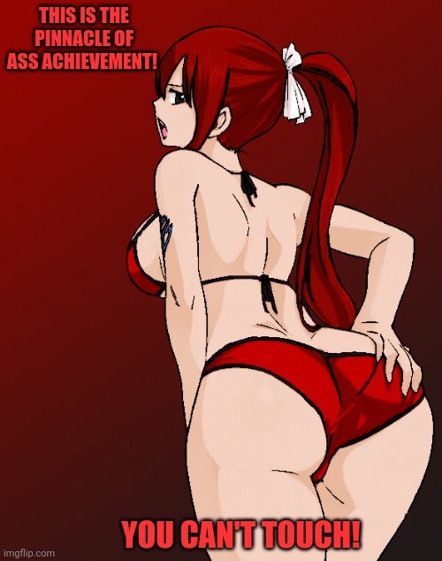 Erza Scarlet think's she's best Waifu! | THIS IS THE PINNACLE OF ASS ACHIEVEMENT! YOU CAN'T TOUCH! | image tagged in erza,fairy tail,ass,big butt,waifu,anime girl | made w/ Imgflip meme maker
