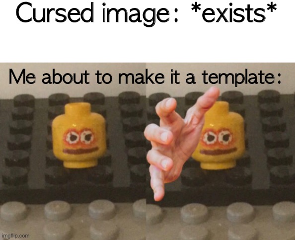 Lego Man Wants ____ | Cursed image: *exists*; Me about to make it a template: | image tagged in lego man wants ____ | made w/ Imgflip meme maker