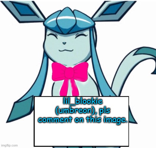 I have something to say | lil_blookie (umbreon), pls comment on this image. | image tagged in glaceon says | made w/ Imgflip meme maker