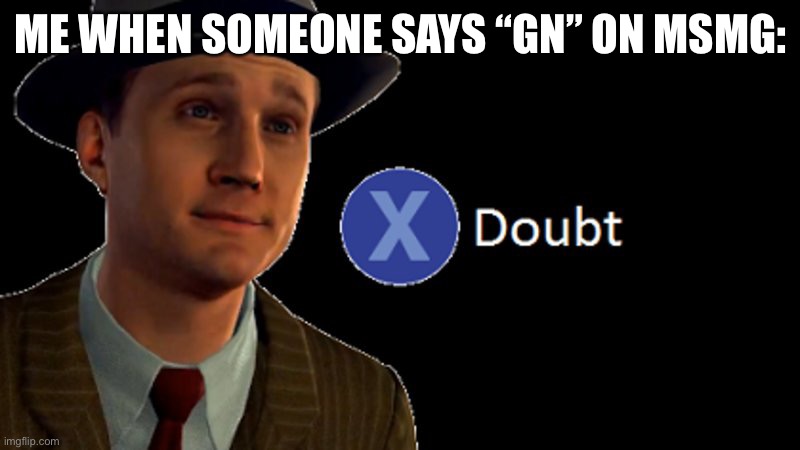 lol | ME WHEN SOMEONE SAYS “GN” ON MSMG: | image tagged in l a noire press x to doubt | made w/ Imgflip meme maker
