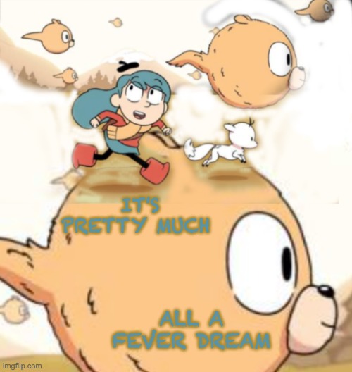 Pretty . . . much | IT'S PRETTY MUCH; ALL A FEVER DREAM | image tagged in hilda running,tv show,fantasy,children,kids | made w/ Imgflip meme maker