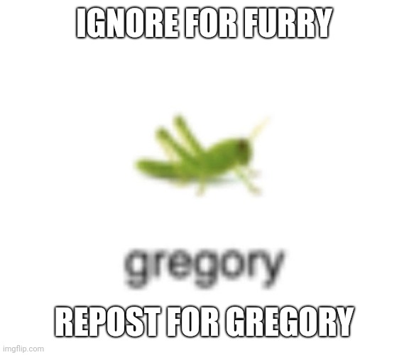 /j I'm fine with furries even tho one traumatized me | IGNORE FOR FURRY; REPOST FOR GREGORY | made w/ Imgflip meme maker